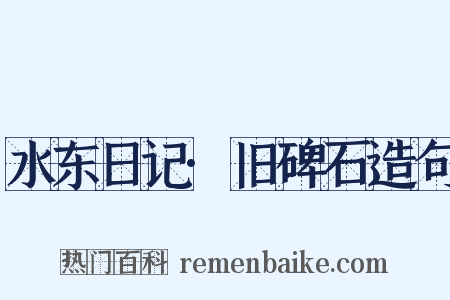 水东日记·旧碑石造句是什么意思的图片